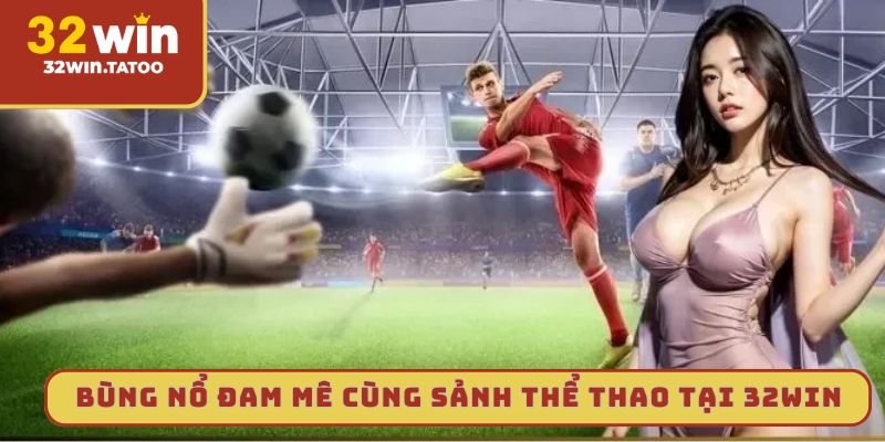 Bùng nổ đam mê cùng sảnh thể thao tại 32win