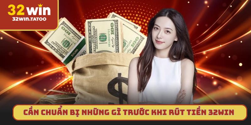 Cần chuẩn bị những gì trước khi rút tiền 32win
