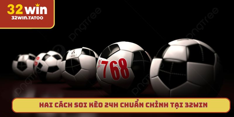 Hai cách soi kèo 24h chuẩn chỉnh tại 32win