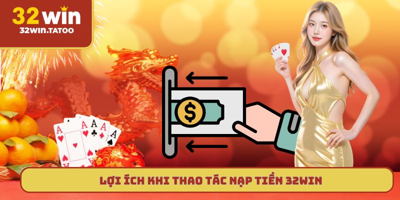 Lợi ích khi thao tác nạp tiền 32win