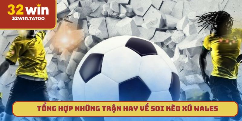 Tổng hợp những trận hay nhất về soi kèo xứ Wales