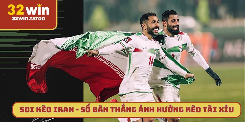 Soi kèo Iran - Số bàn thắng ảnh hưởng đến kèo Tài xỉu