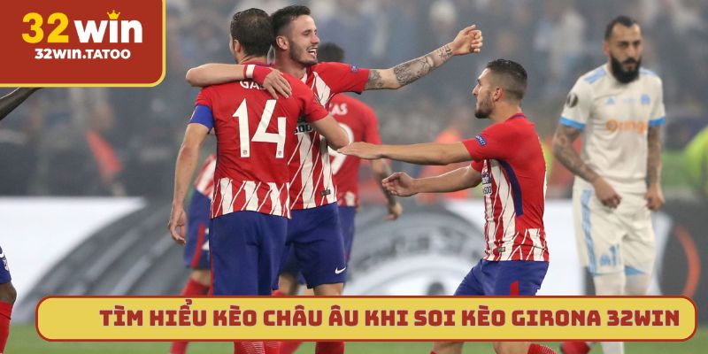 Tìm hiểu kèo châu Âu khi soi kèo Girona 32win