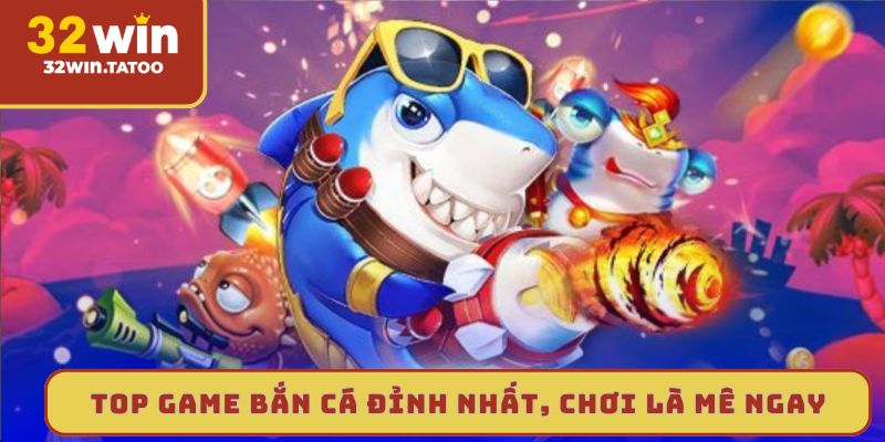Top game bắn cá đỉnh nhất, chơi là mê ngay